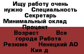 Ищу работу очень нужно! › Специальность ­ Секретарь › Минимальный оклад ­ 50 000 › Процент ­ 30 000 › Возраст ­ 18 - Все города Работа » Резюме   . Ненецкий АО,Кия д.